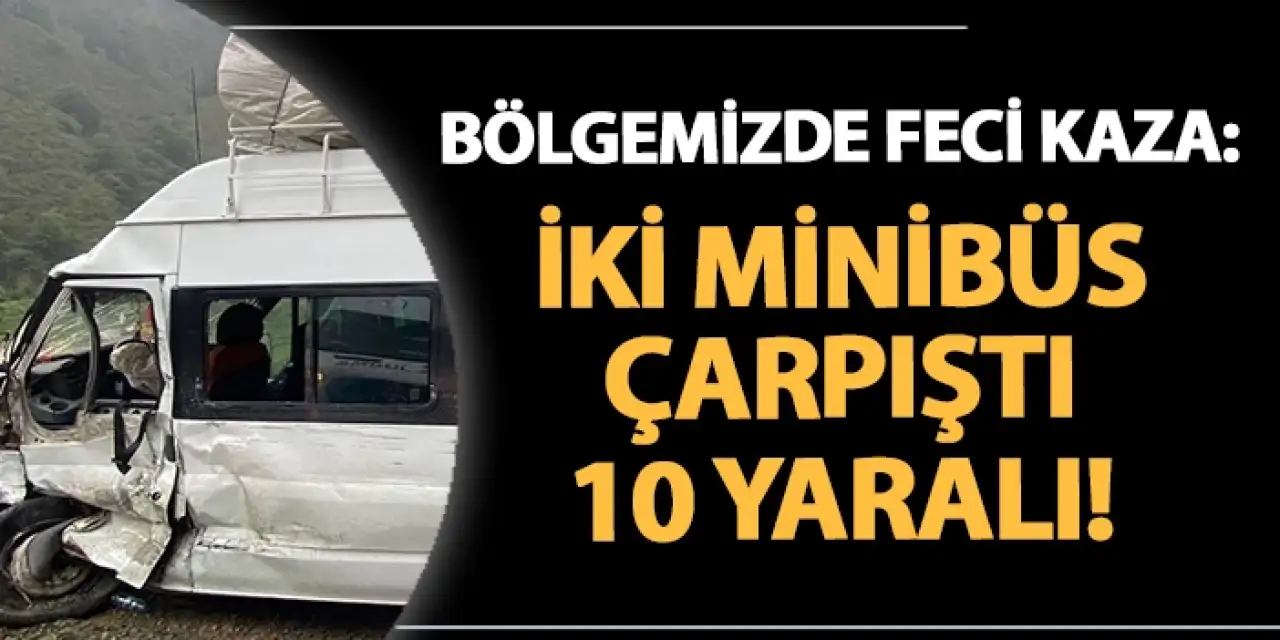 Bölgemizde feci kaza: İki minibüs çarpıştı, 10 yaralı var!