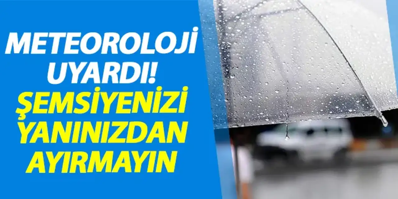 Meteoroloji uyardı! Şemsiyenizi yanınızdan ayırmayın