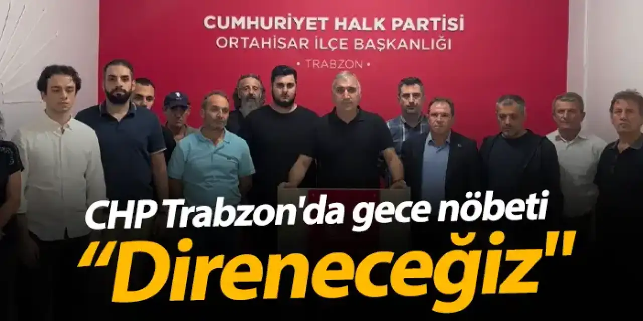 CHP Trabzon'da gece nöbeti "Direneceğiz"