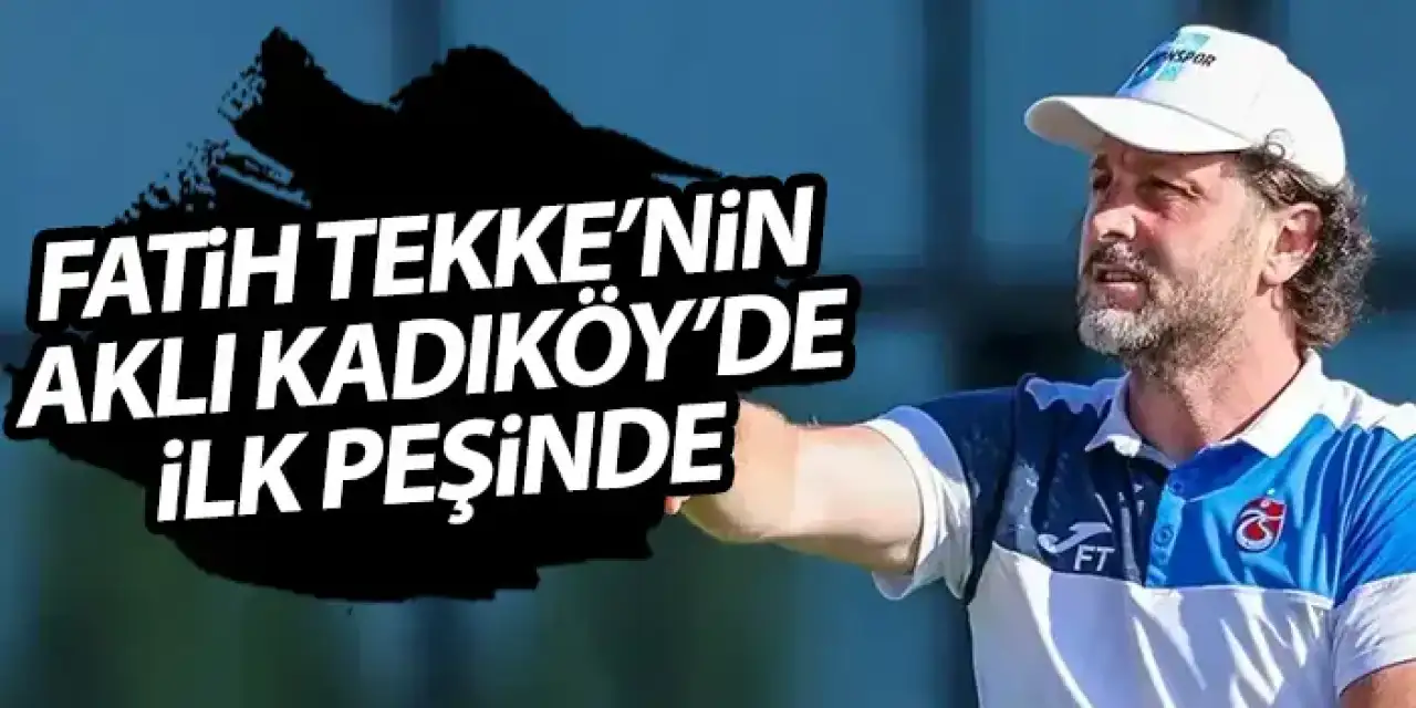 Fatih Tekke’nin aklı Kadıköy’de! İlk peşinde