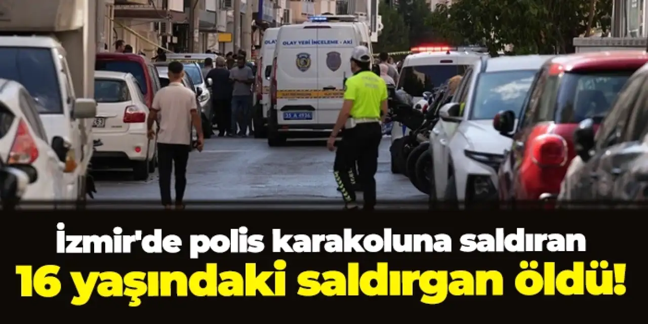 İzmir'de polis karakoluna saldıran 16 yaşındaki saldırgan öldü!