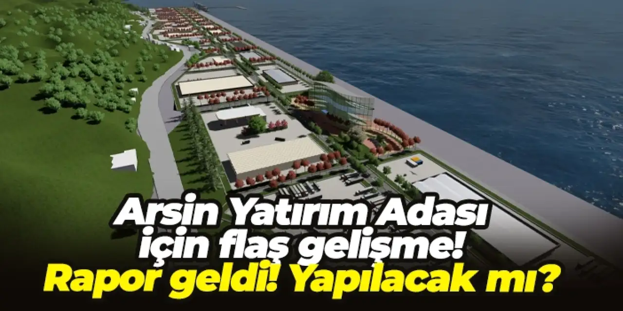 Arsin Yatırım Adası için flaş gelişme! Rapor geldi! Yapılacak mı?