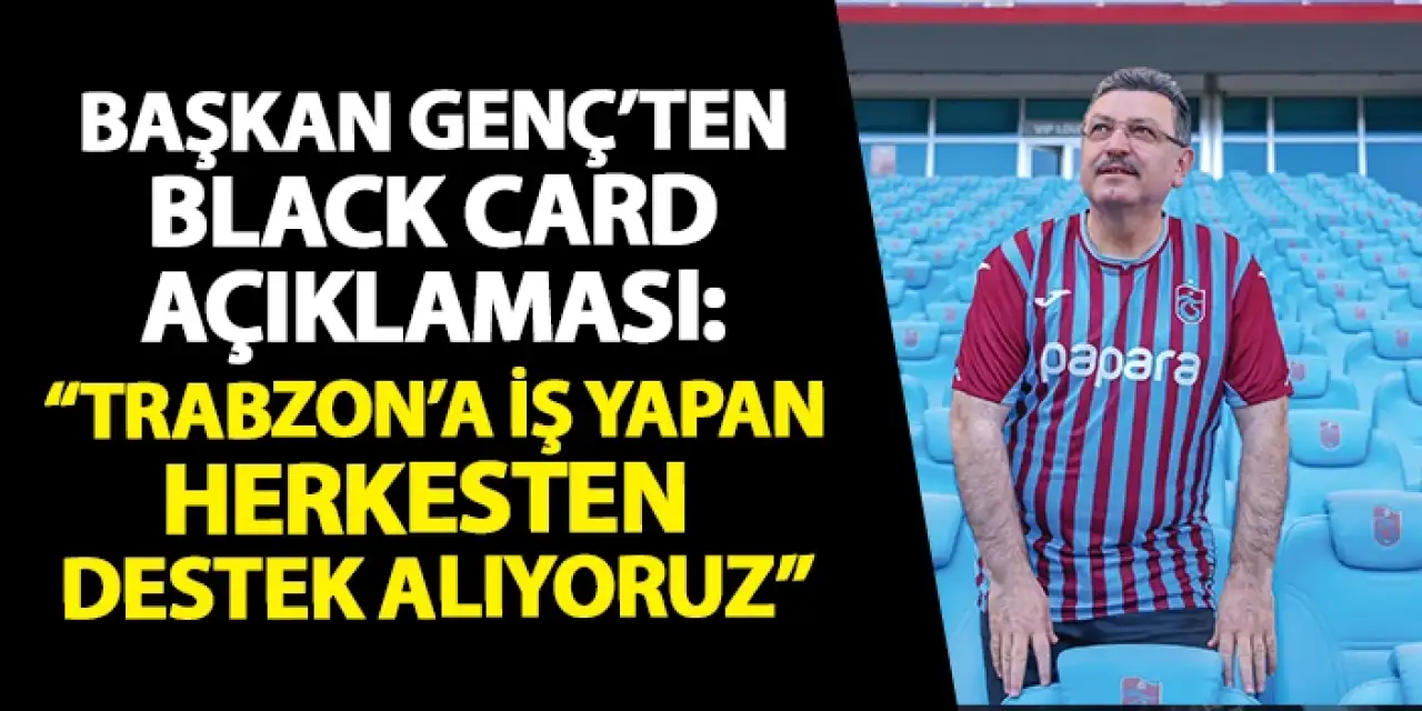 Başkan Ahmet Metin Genç'ten Black Card açıklaması: "Trabzon'a iş yapan herkesten destek alıyoruz."
