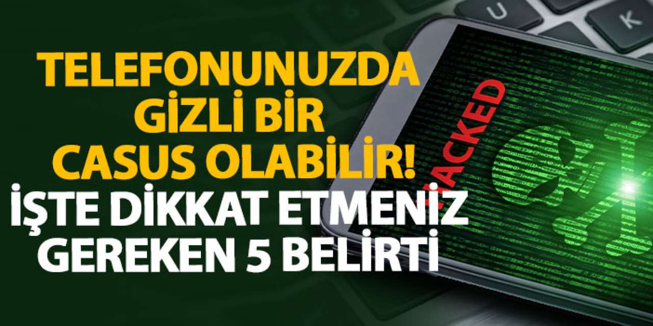 Telefonunuzda gizli bir casus olabilir! İşte dikkat etmeniz gereken 5 belirti