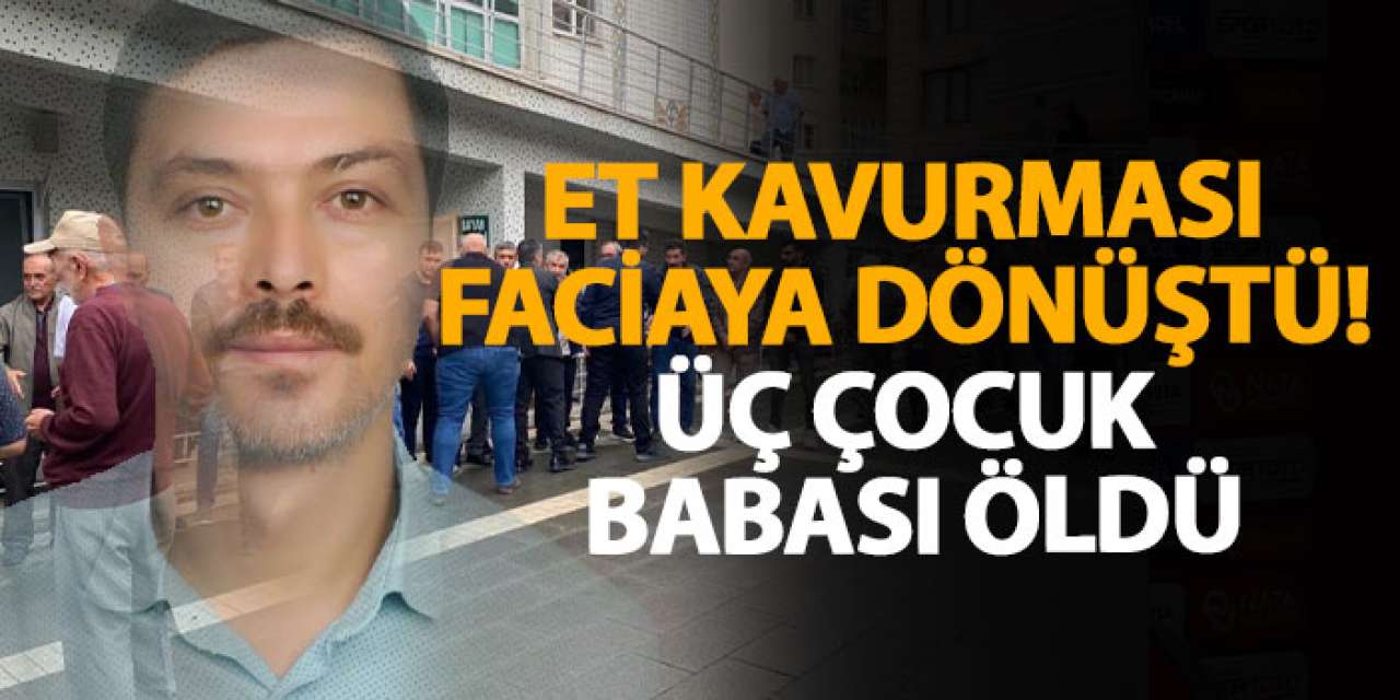 Et kavurması faciaya dönüştü! Üç çocuk babası öldü