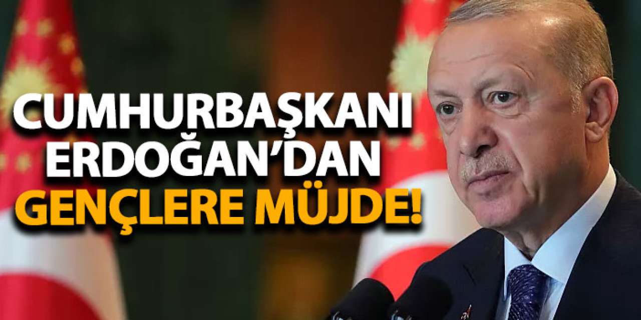 Cumhurbaşkanı Erdoğan’dan gençlere müjde!