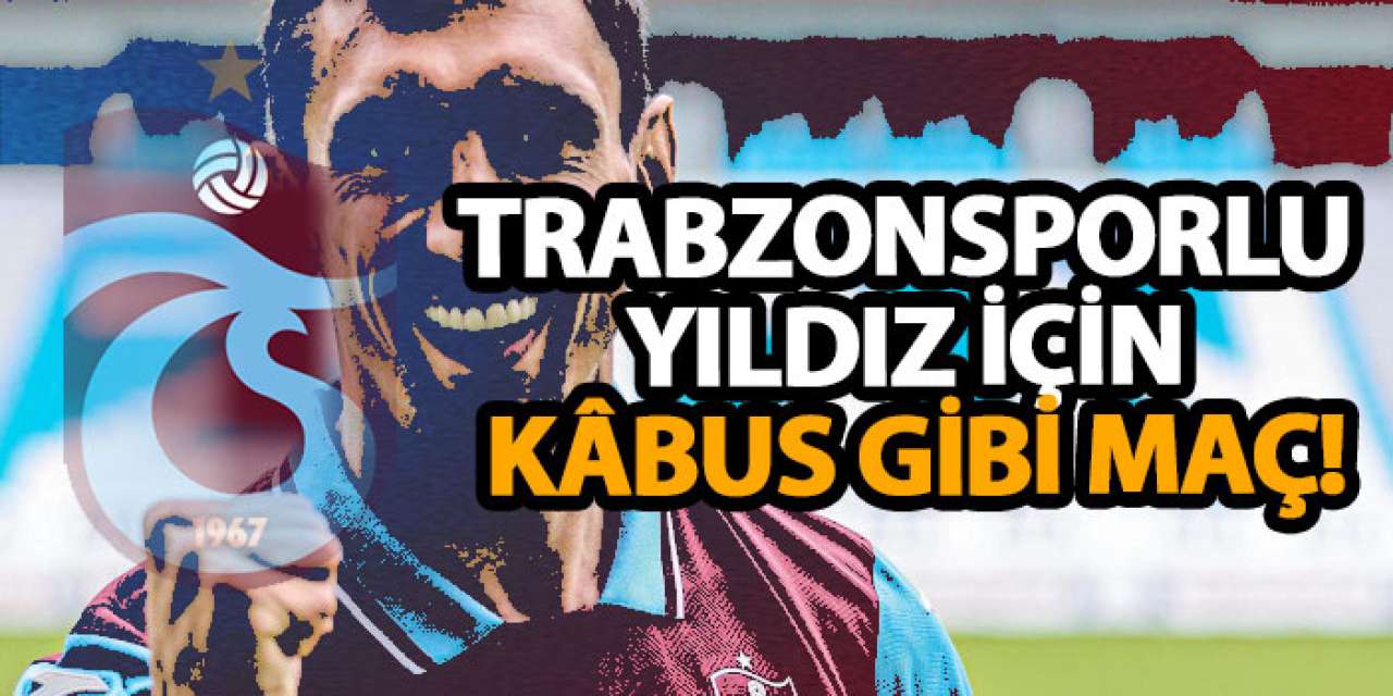 Trabzonsporlu yıldız için kâbus gibi maç!