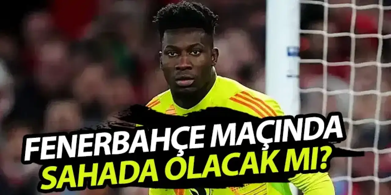 Onana Fenerbahçe maçında sahada olacak mı?