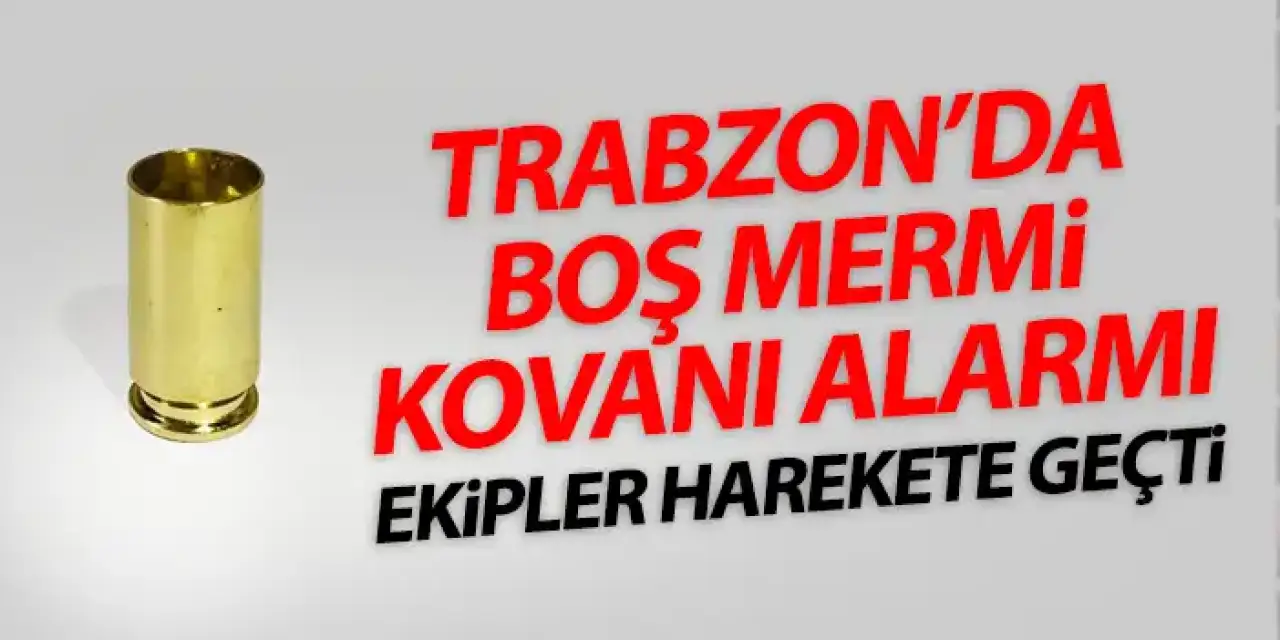 Trabzon’da boş mermi kovanı alarmı! Emniyet harekete geçti