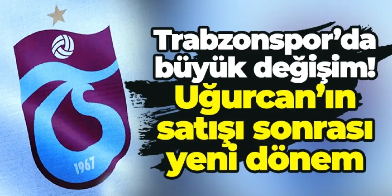 Trabzonspor’da büyük değişim! Uğurcan’ın rekor satışı sonrası yeni dönem