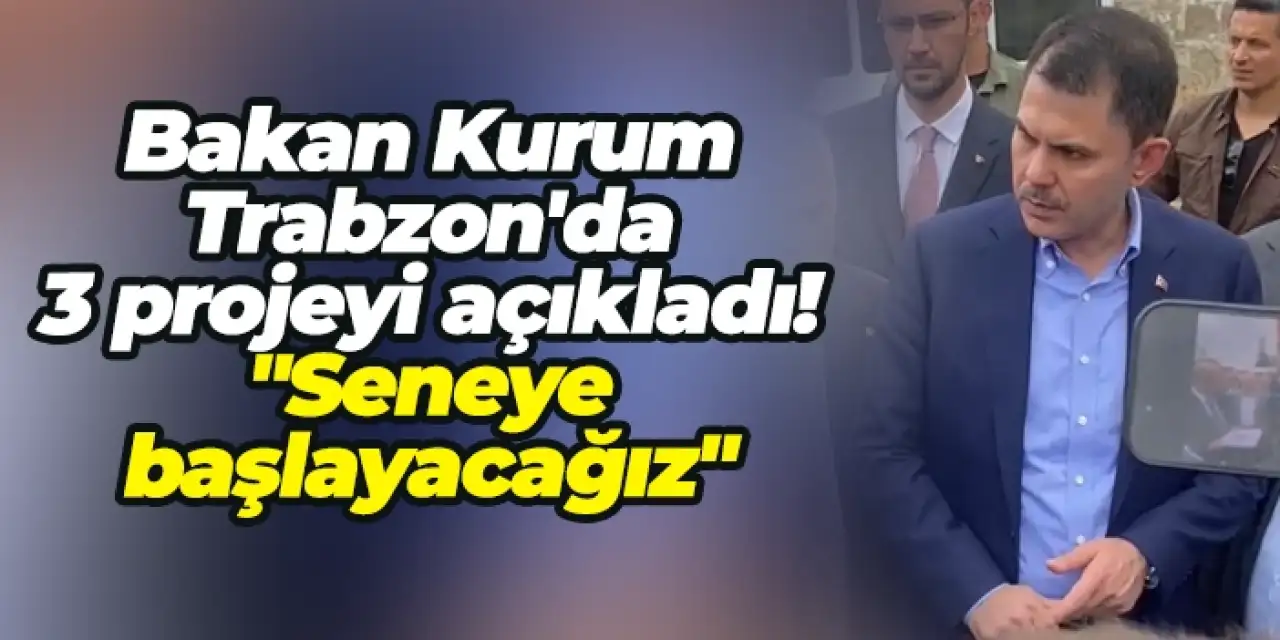 Bakan Kurum Trabzon'da 3 projeyi açıkladı! "Seneye başlayacağız"