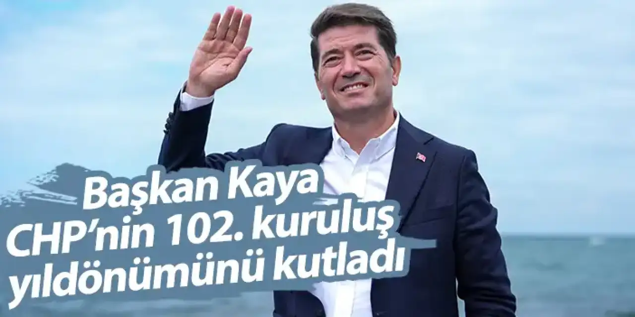 Başkan Kaya, CHP’nin 102. kuruluş yıldönümünü kutladı