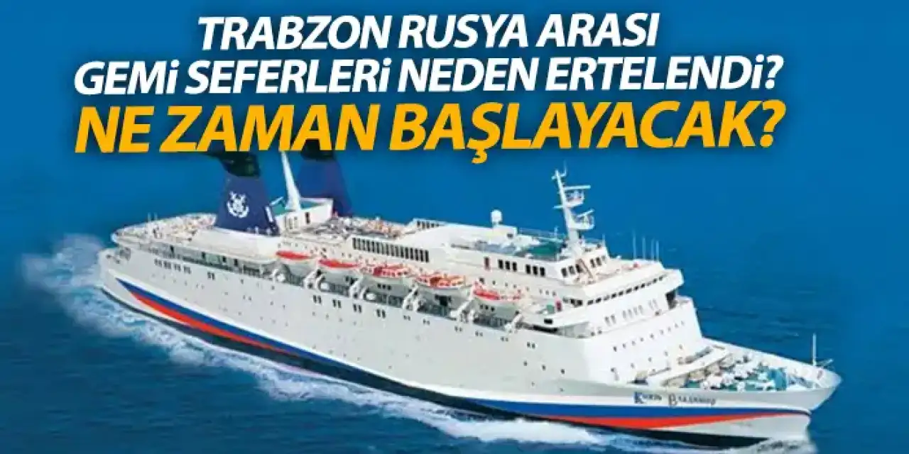 Trabzon -  Rusya arası gemi seferleri başlıyor! İşte ertelenme nedeni