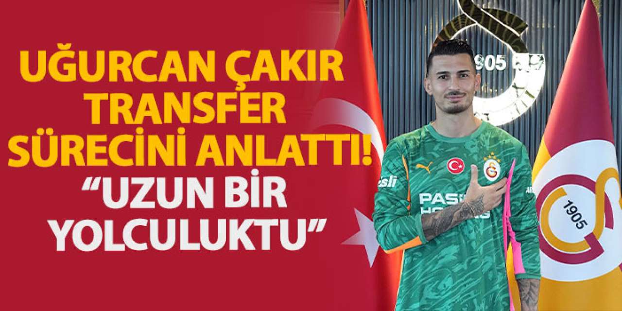 Uğurcan Çakır transfer sürecini anlattı! “Uzun bir yolculuktu”