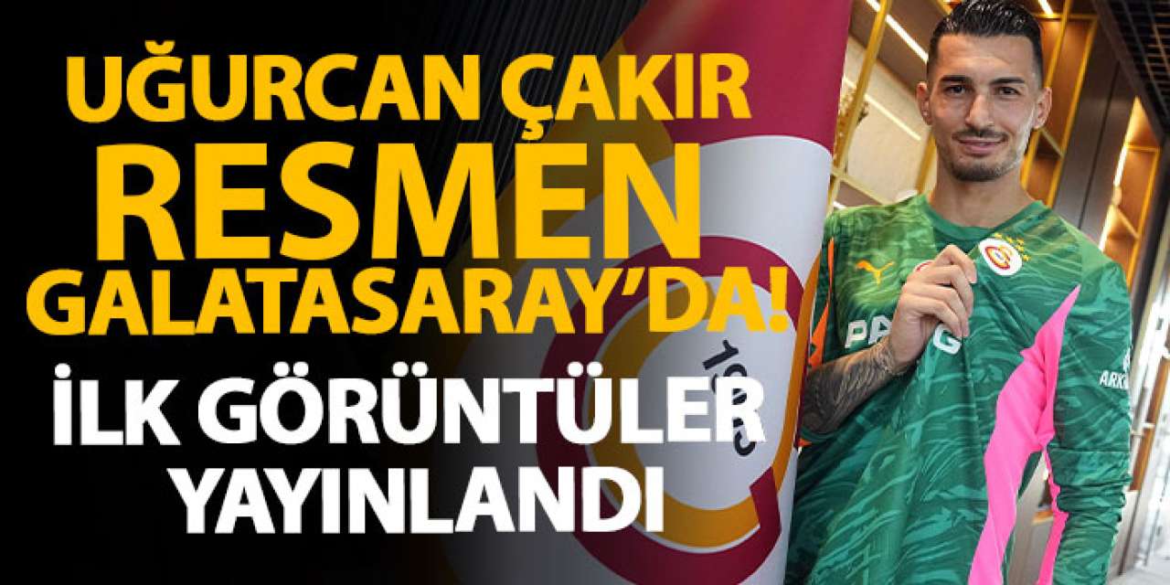 Uğurcan Çakır resmen Galatasaray’da! İlk görüntüler yayınlandı