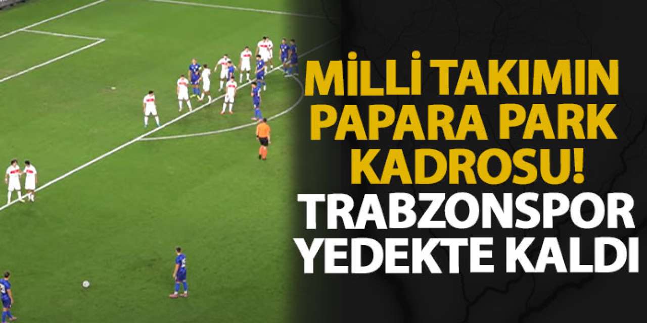 Milli Takımın Papara Park kadrosu! Trabzonspor yedekte kaldı