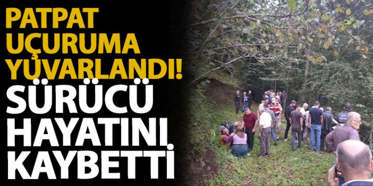 Patpat uçuruma yuvarlandı! Sürücü hayatını kaybetti