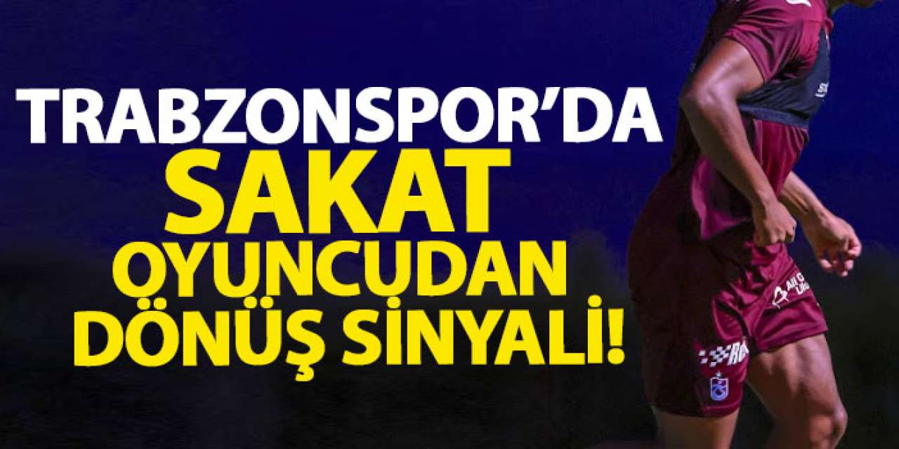 Trabzonspor’da sakat oyuncudan dönüş sinyali!