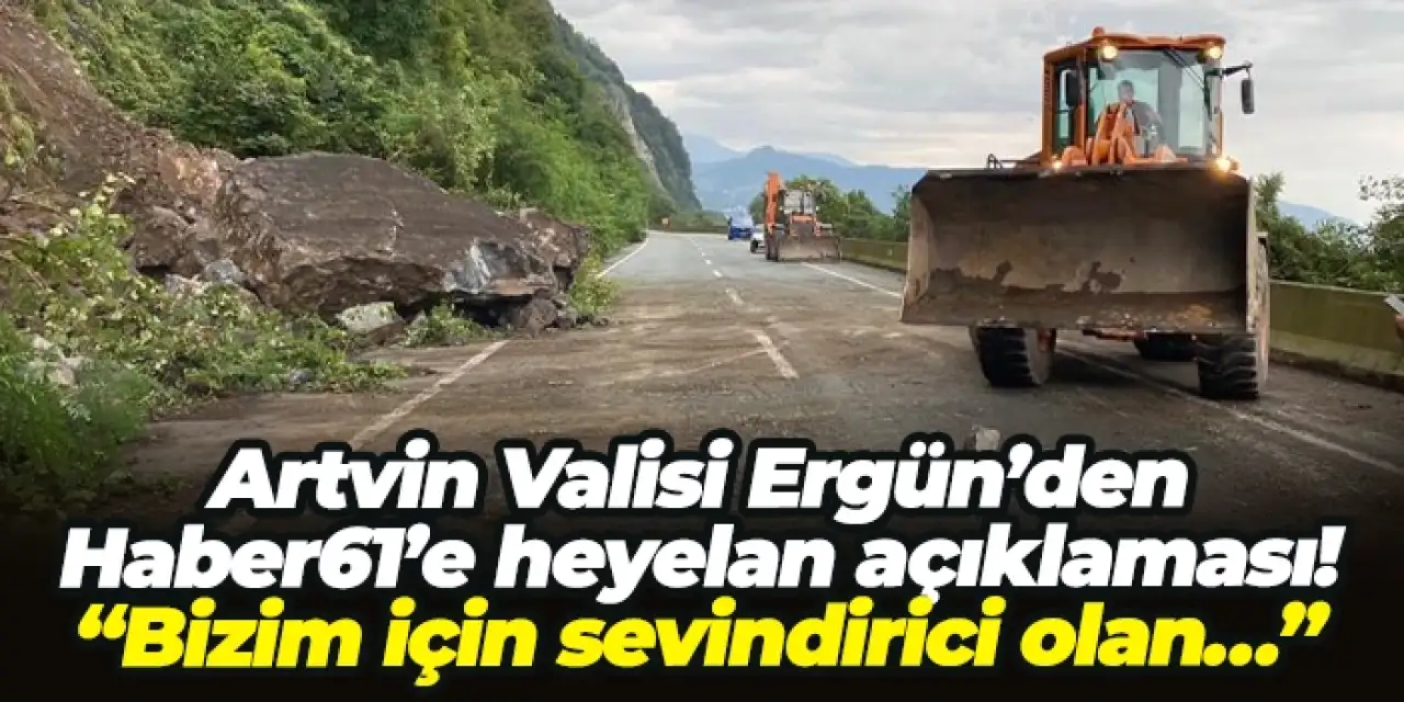 Artvin Valisi Ergün’den Haber61'e heyelan açıklaması: “Bizim için sevindirici olan…”