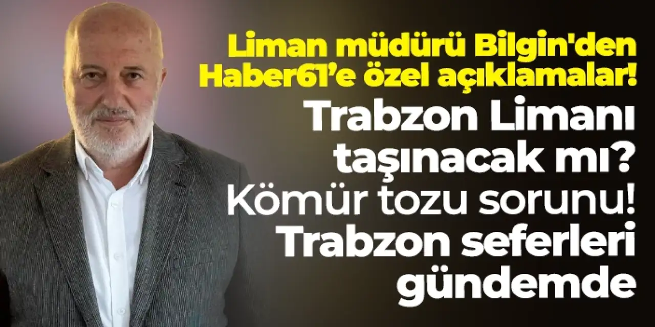 Trabzon Limanı için Genel Müdür Emin Bilgin'den flaş açıklama: “Trabzon Limanı'nın taşınması...”