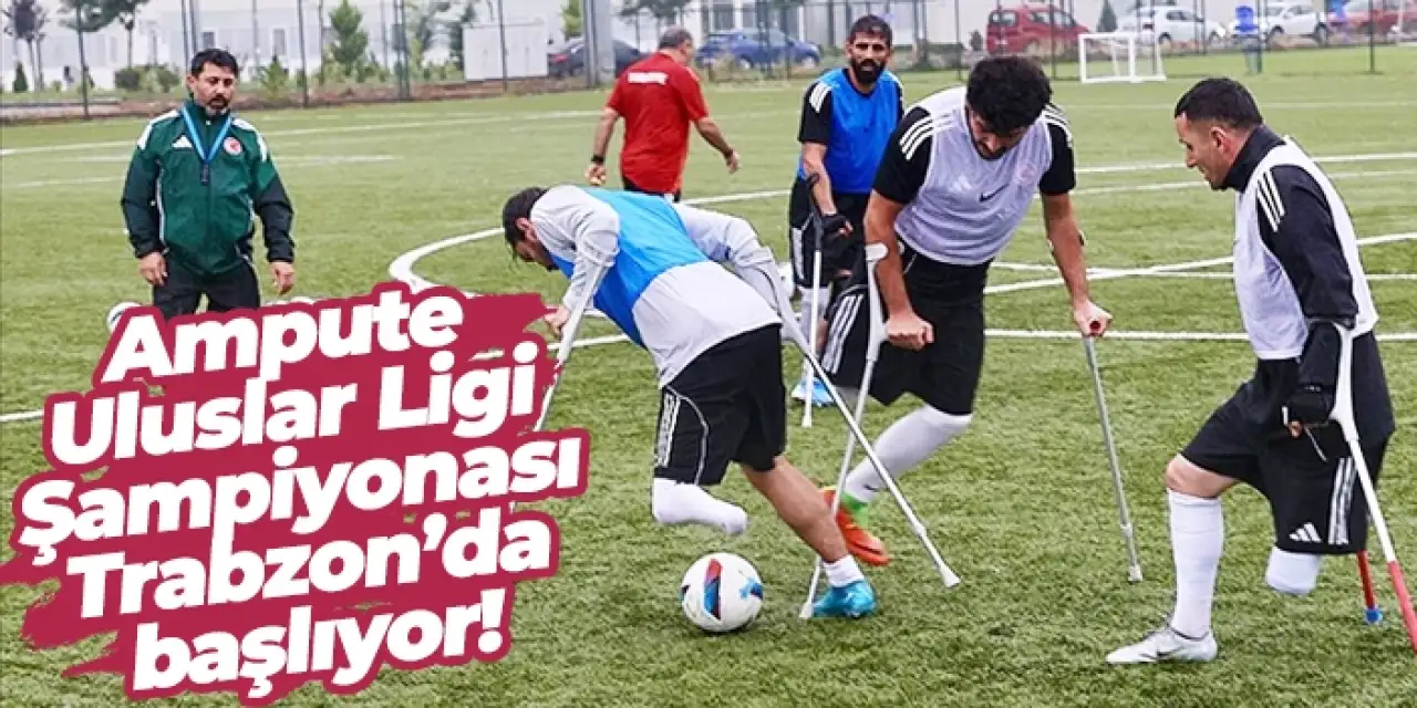 Ampute Uluslar Ligi Şampiyonası Trabzon’da başlıyor!