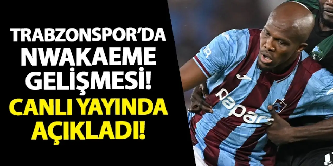 Trabzonspor'da Nwakaeme gelişmesi! Canlı yayında açıkladı!