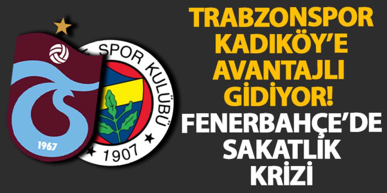Trabzonspor Kadıköy’e avantajlı gidiyor! Fenerbahçe’de sakatlık krizi
