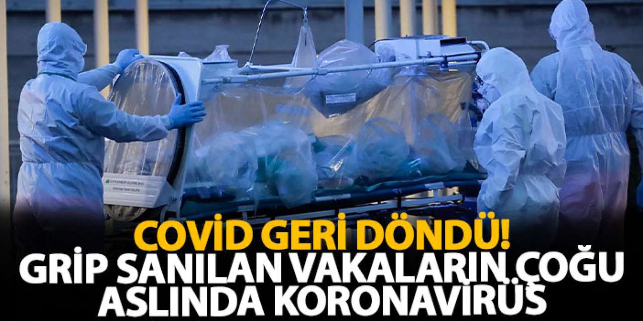 Covid geri döndü! Grip sanılan vakaların çoğu aslında Koronavirüs