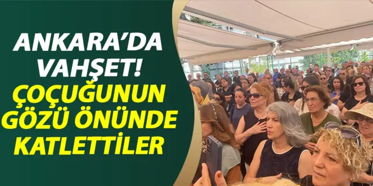 Ankara'da vahşet! Çocuğunun gözü önünde katlettiler