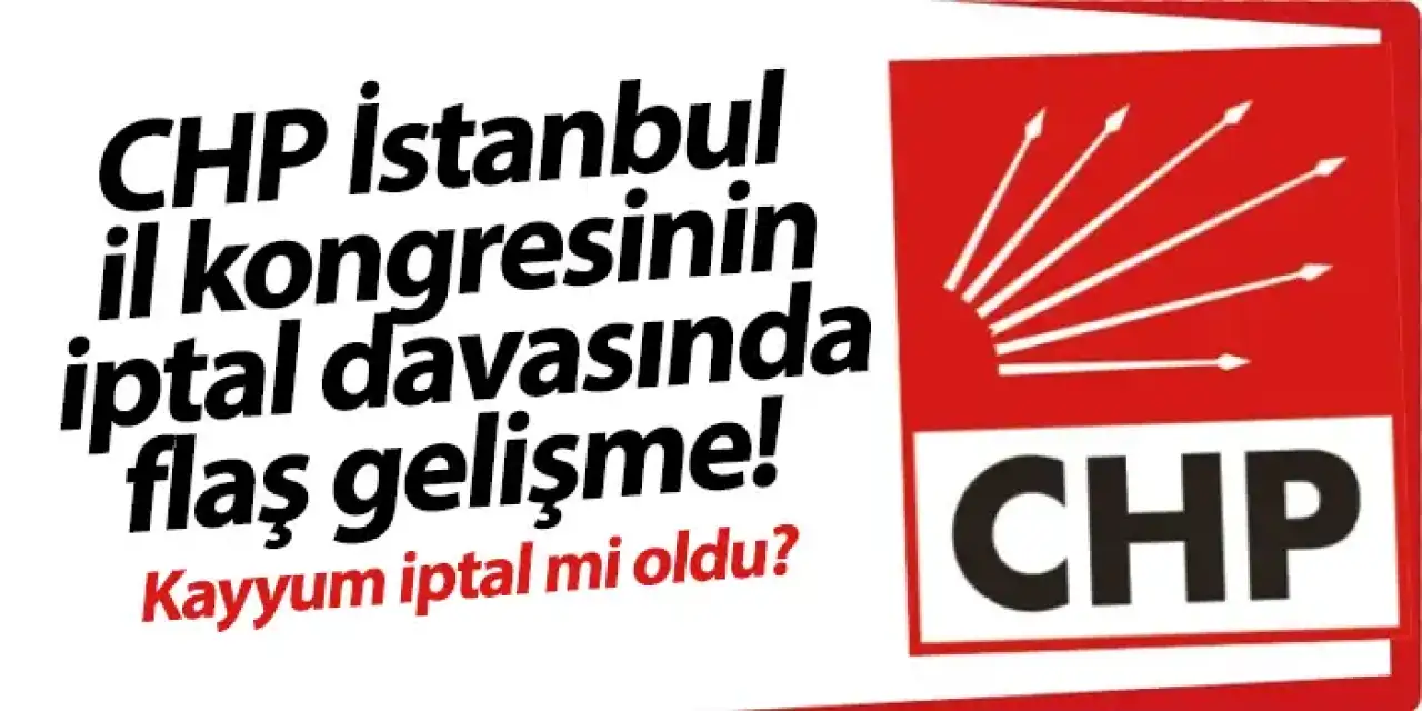 CHP İstanbul il kongresinin iptal davasında flaş gelişme! Kayyum iptal mi oldu?