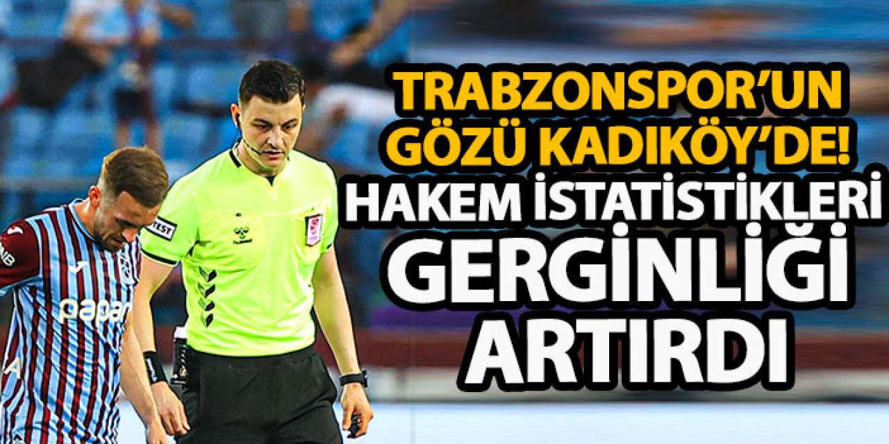 Trabzonspor’un gözü Kadıköy’de! Hakem istatistikleri gerginliği artırdı