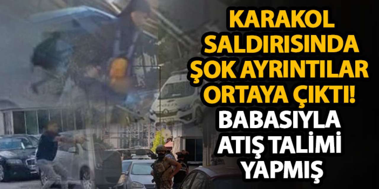 Karakol saldırısında şok ayrıntılar ortaya çıktı! Babasıyla atış talimi yapmış
