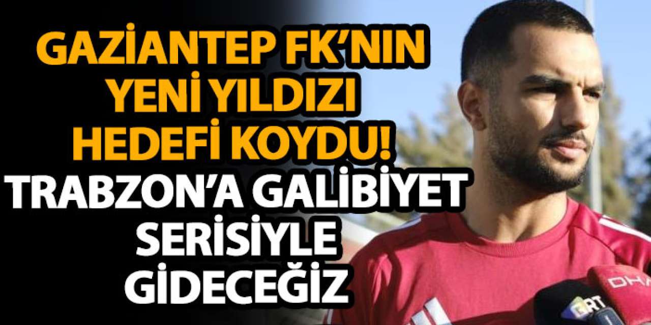 Gaziantep FK’nın yeni yıldızı hedefi koydu! Trabzon’a galibiyet serisiyle gideceğiz