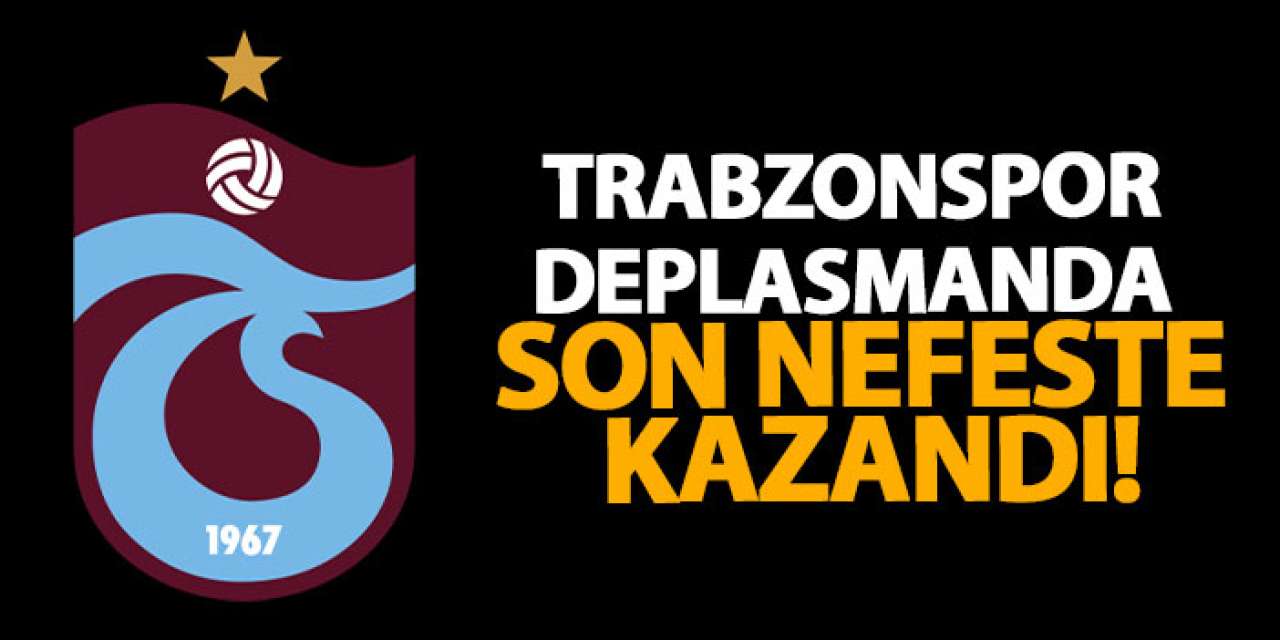 Trabzonspor deplasmanda son nefeste kazandı!