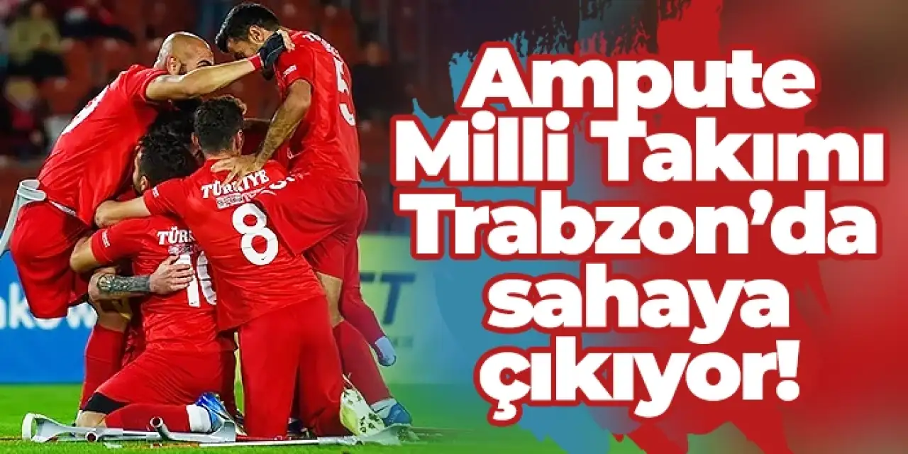 Ampute Milli Takımı Trabzon’da sahaya çıkıyor!