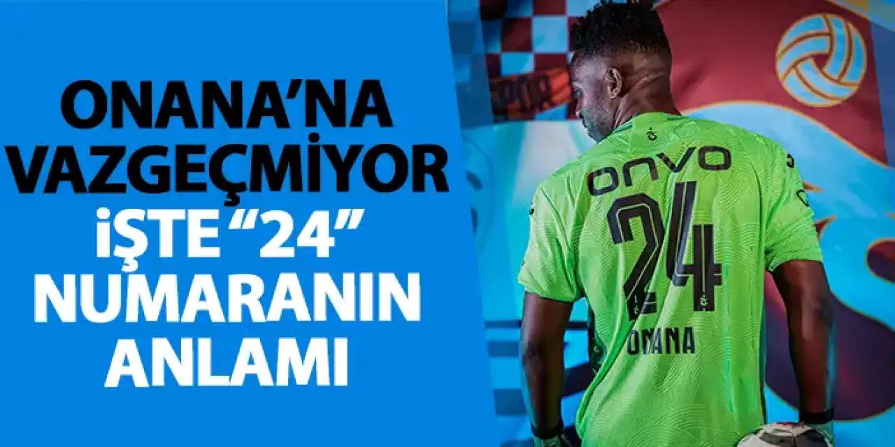 Onana'nın vazgeçmediği “24” numarasının anlamı