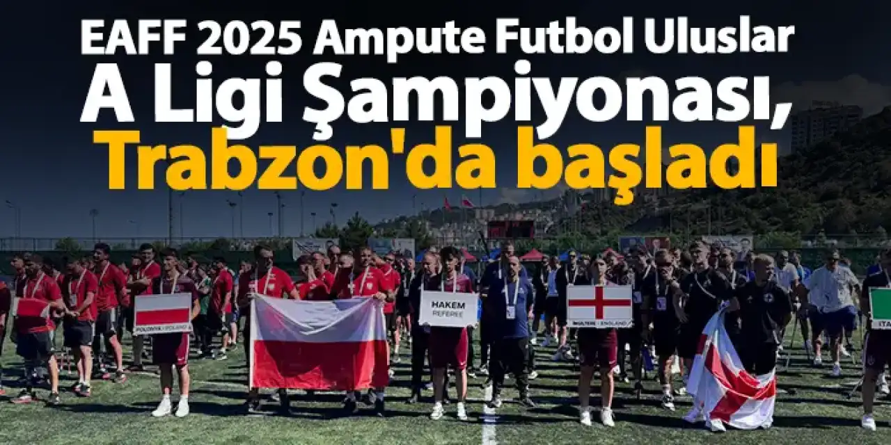 EAFF 2025 Ampute Futbol Uluslar A Ligi Şampiyonası, Trabzon'da başladı