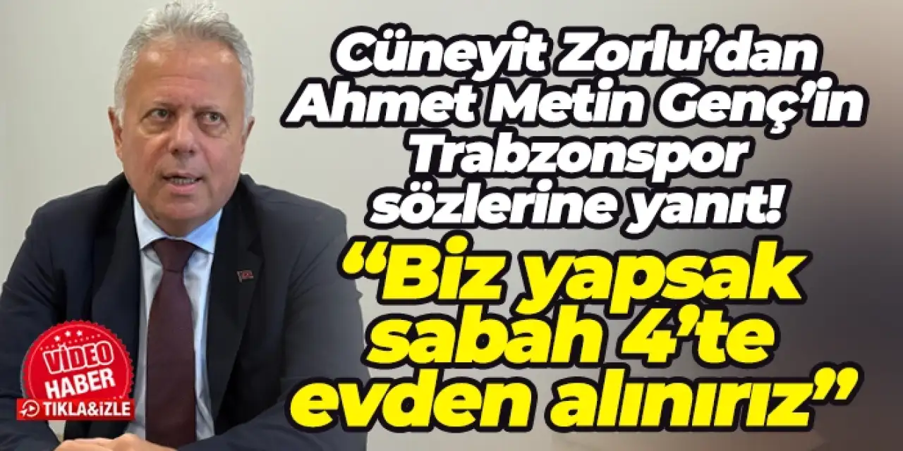 Cüneyit Zorlu’dan Ahmet Metin Genç’in Trabzonspor sözlerine yanıt: “Biz yapsak sabah 4’te evden alınırız”