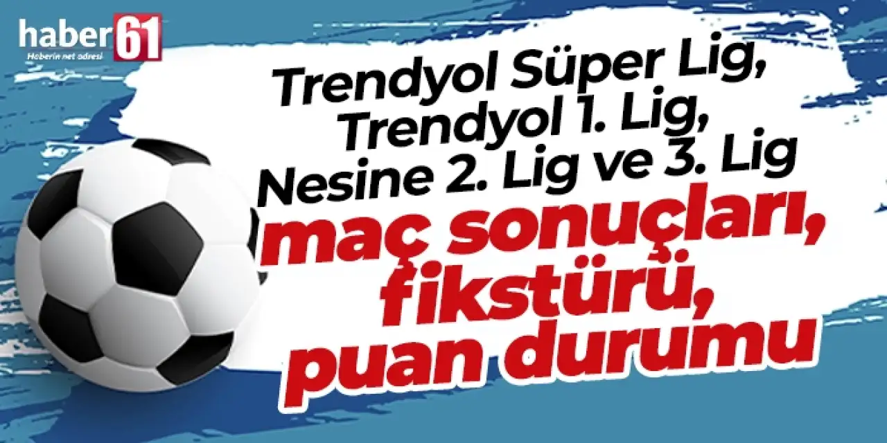 Trendyol Süper Lig, 1. Lig, Nesine 2. Lig, 3. Lig haftanın maçları, sonuçları, lig fikstürü, puan durumu