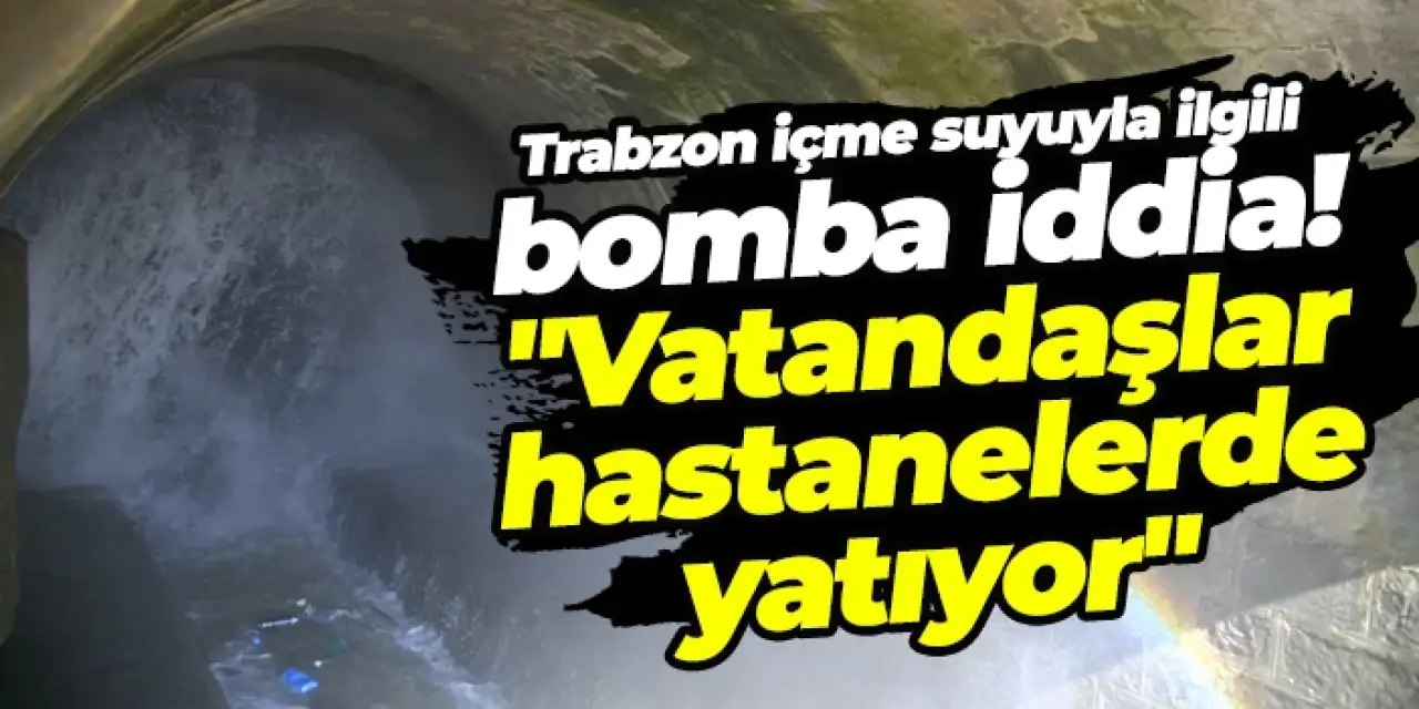 Trabzon içme suyuyla ilgili bomba iddia! "Vatandaşlar hastanelerde yatıyor"