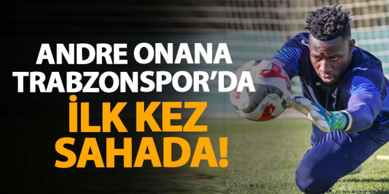 Andre Onana Trabzonspor’da ilk kez sahada!