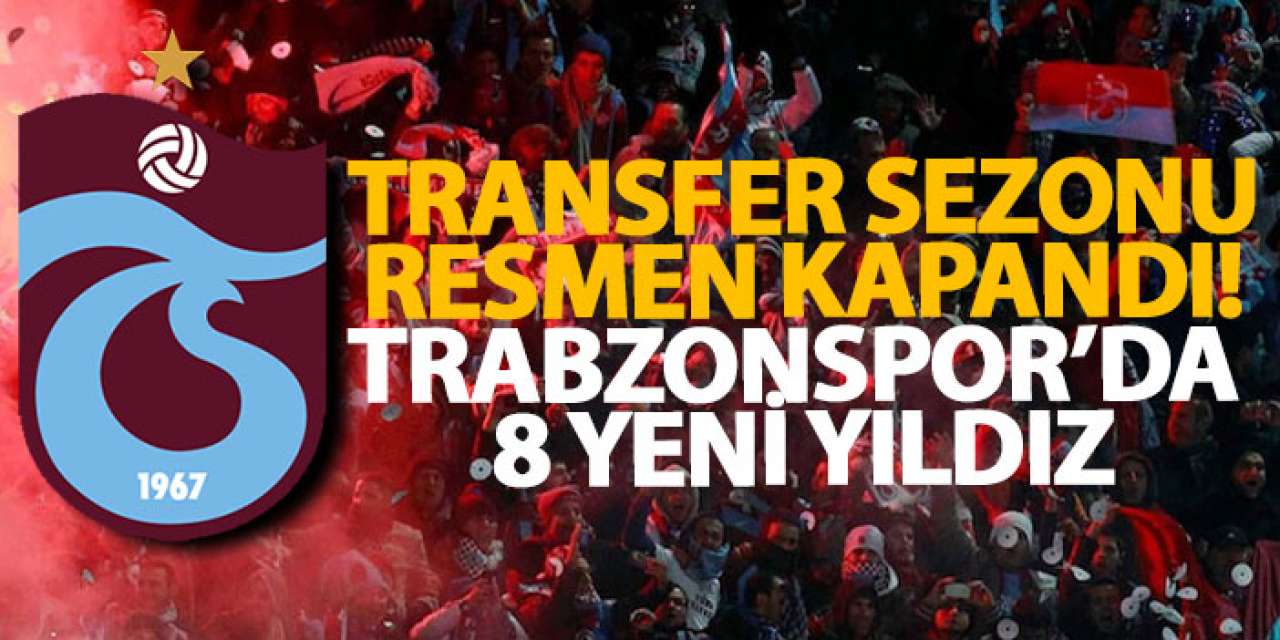 Transfer sezonu resmen kapandı! Trabzonspor’da 8 yeni yıldız