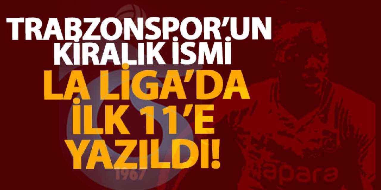 Trabzonspor’un kiralık ismi La Liga’da ilk 11’e yazıldı!