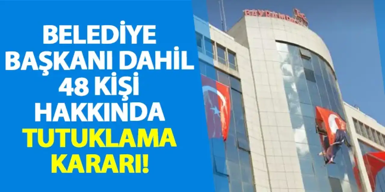 Bayrampaşa Belediye Başkanı dahil 48 kişi hakkında tutuklama kararı!