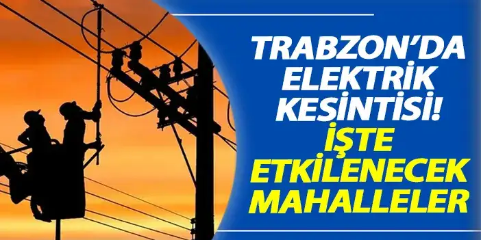 Trabzon'da elektrik kesintisi! İşte etkilenecek mahalleler