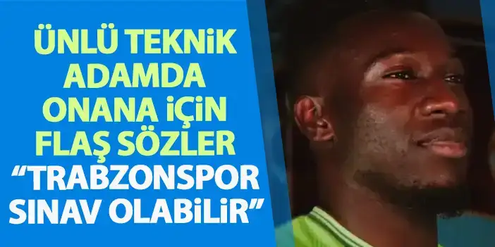Ünlü teknik adamdan Onana sözleri "Trabzonspor onun için sınav olabilir"