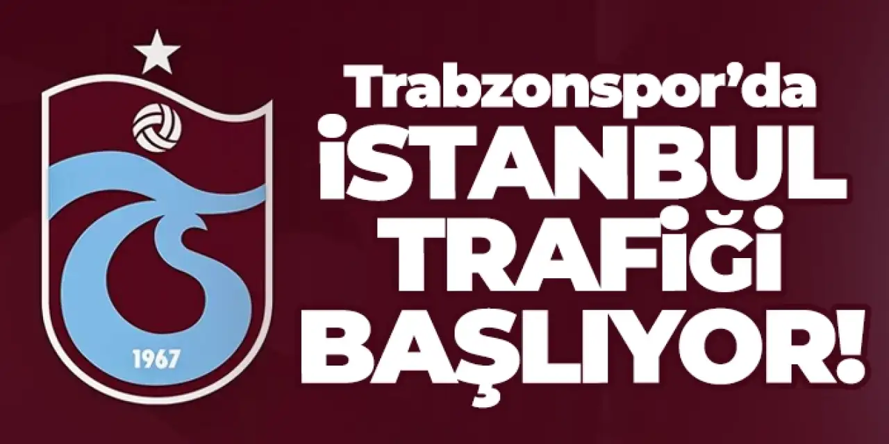 Trabzonspor’da İstanbul trafiği başlıyor!
