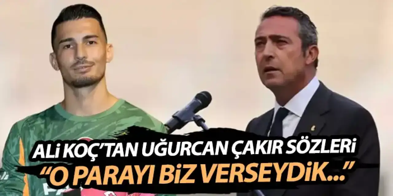 Ali Koç’tan Uğurcan Çakır açıklaması: “O parayı biz verseydik…”