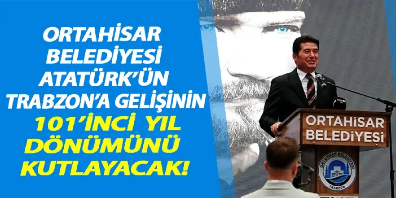 Ortahisar Belediyesi Atatürk'ün Trabzon'a gelişinin 101'inci yılını kutlayacak!