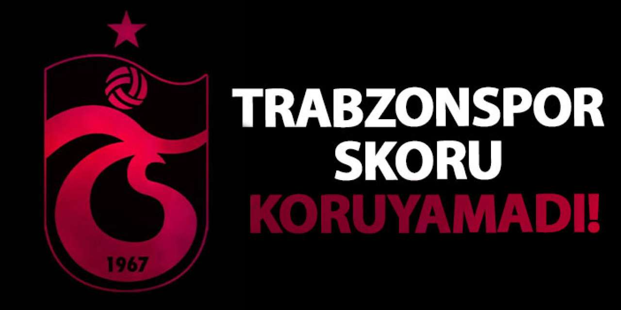 Trabzonspor skoru koruyamadı!